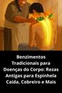 Benzimentos Tradicionais para Doenças do Corpo Rezas Antigas para Espinhela Caída, Cobreiro e Mais