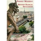 Beyond Radical Secularism ( Pierre Manent ) Beyond Radical Secularism ( Pierre Manent )