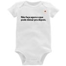 Body Bebê Não faça agora o que pode deixar pra depois - Foca na Moda