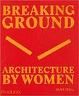 Breaking ground -architecture by women - PHAIDON PRESS