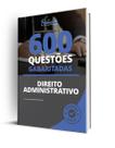 Caderno de Questões Direito Administrativo - 600 Questões Gabaritadas Caderno de Questões Direito Administrativo - 600 Questões Gabaritadas
