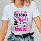 Camisa Camiseta Feminina Hoje É Dia De Botar Culpa Na Bebida Humor 100 Algodão Confortavel Casual