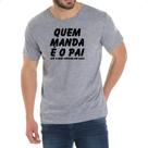 Camiseta Cinza Quem manda e o pai ate a mae chegar em casa