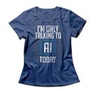Camiseta Feminina I Only Talk To AI Today