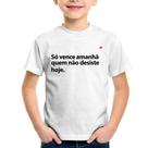 Camiseta Infantil Só vence amanhã quem não desiste hoje - Foca na Moda