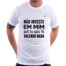 Camiseta Não investe em mim que eu não tô valendo nada - Foca na Moda