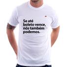 Camiseta Se até boleto vence, nós também podemos - Foca na Moda