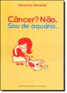 Câncer não. sou de aquário