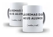 Caneca Lágrimas Dos Meus Alunos - Caneca Para Professor