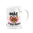 Caneca Mães - Te amor mãe - Mãe de AU AU - Chihuahua