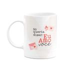 Caneca Namorados - Só queria dize, eu te amo Caneca Namorados - Só queria dize, eu te amo