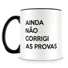 Caneca Personalizada Professores - Ainda Não Corrigi as Provas