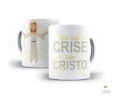 Caneca Religiosa, Não tenho crise, tenho Cristo Caneca Religiosa, Não tenho crise, tenho Cristo