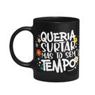 Caneca Vibes - Queria surtar mas tô sem tempo - Preta