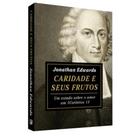 Caridade e Seus Frutos - Estudo sobre o Amor em 1 Coríntios 13 Caridade e Seus Frutos - Estudo sobre o Amor em 1 Coríntios 13