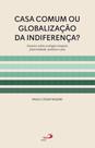 Casa Comum ou Globalização da Indiferença Ensaios sobre Ecologia Integral , fraternidade, Política Casa Comum ou Globalização da Indiferença Ensaios sobre Ecologia Integral , fraternidade, Política