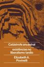 Catástrofe Ancestral - E Existências no Liberalismo Tardio