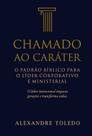 Chamado ao Caráter O Padrão Bíblico para o Líder Corporativo e Ministerial