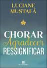 Chorar, Agradecer, Ressignificar Chorar, Agradecer, Ressignificar