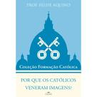 Coleção Formação Católica - Por que os católicos veneram imagens - Prof. Felipe Aquino