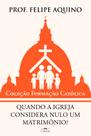 Coleção Formação Católica, Quando a Igreja considera nulo um Matrimônio, Prof Felipe Aquino, Editora Cléofas Coleção Formação Católica, Quando a Igreja considera nulo um Matrimônio, Prof Felipe Aquino, Editora Cléofas