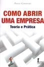 Como Abrir Uma Empresa-Teoria e Prática Como Abrir Uma Empresa-Teoria e Prática