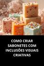 Como Criar Sabonetes com Inclusões Visuais Criativas