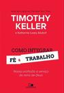 Como Integrar Fé E Trabalho - Timothy Keller E Katherine Leary Alsdorf - VIDA NOVA Como Integrar Fé E Trabalho - Timothy Keller E Katherine Leary Alsdorf - VIDA NOVA