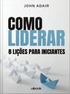 Como liderar 8 lições para iniciantes - UBOOK EDITORA
