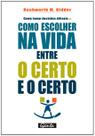 Como Tomar Decisões Difíceis Ou Como Escolher na Vida entre o Certo e o Cer
