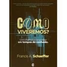 Como viveremos Um chamado à lucidez em tempos de confusão Francis A Schaeffer
