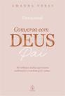 Conversa Com Deus Pai - 365 Reflexões Diárias Que Trazem Acolhimento e Conforto Para a Alma