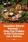 Cosméticos Naturais Artesanais Como Criar Produtos de Alta Performance com a Natureza