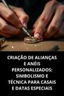 Criação de Alianças e Anéis Personalizados Simbolismo e Técnica para Casais e Datas Especiais