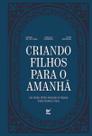 Criando Filhos para o Amanhã: Um Livro Feito por Pais e Filhos para Filhos e Pais.