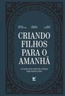 Criando Filhos Para O Amanhã - Um Livro Feito Por Pais E Filhos Para Filhos E Pais.