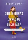 Crie Meninas Livres De Ansiedade - Uma Visão Cristã Sobre A Criação De Filhas