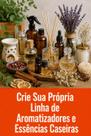 Crie Sua Própria Linha de Aromatizadores e Essências Caseiras