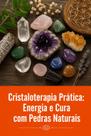 Cristaloterapia Prática Energia e Cura com Pedras Naturais