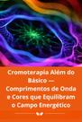 Cromoterapia Além do Básico Comprimentos de Onda e Cores que Equilibram o Campo Energético Cromoterapia Além do Básico Comprimentos de Onda e Cores que Equilibram o Campo Energético