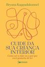 Cuide Da Sua Criança Interior - Como Ser A Mãe Ou O Pai Que Você Gostaria De Ter Cuide Da Sua Criança Interior - Como Ser A Mãe Ou O Pai Que Você Gostaria De Ter