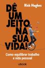 Dê Um Jeito na Sua Vida! Como Equilibrar Trabalho e Vida Pessoal