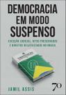 Democracia em Modo Suspenso: Exceção Judicial, Ritos Preservados e Direitos Relativizados no Brasil Democracia em Modo Suspenso: Exceção Judicial, Ritos Preservados e Direitos Relativizados no Brasil