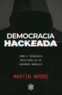Democracia Hackeada - Como a Tecnologia Desestabiliza Os Governos Mundiais