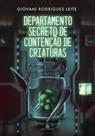 DEPARTAMENTO SECRETO DE CONTENÇÃO DE CRIATURAS - GIOVANI RODRIGUES LEITE - Romance Policial Sobrenatural DEPARTAMENTO SECRETO DE CONTENÇÃO DE CRIATURAS - GIOVANI RODRIGUES LEITE - Romance Policial Sobrenatural
