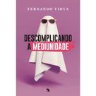 Descomplicando a Mediunidade - Vida e Consciencia