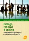 Dialogo, Reflexao e Prática. Abordagem Objetiva para o Iniciante em Financa