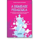 Dignidade Pedagógica, A: Uma pedagogia que aponta caminhos para a restauração e a reconfiguração da liberdade - WAK