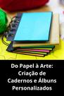 Do Papel à Arte Criação de Cadernos e Álbuns Personalizados