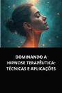 Dominando a hipnose terapêutica técnicas e aplicações